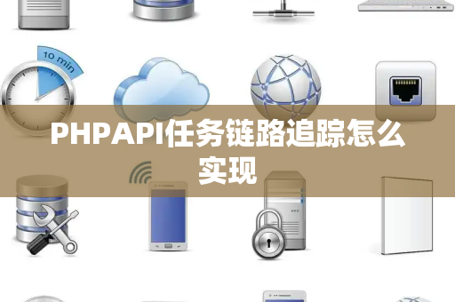 PHPAPI任务链路追踪怎么实现 PHPAPI任务链路追踪怎么实现