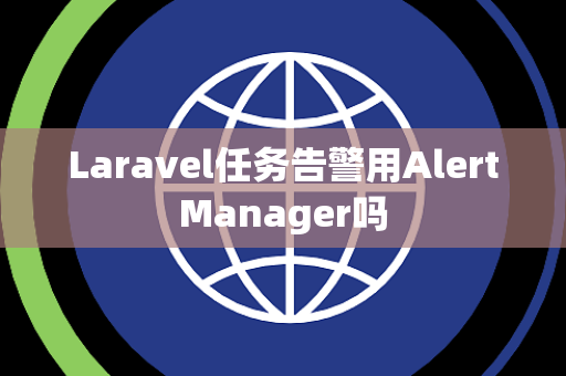Laravel任务告警用AlertManager吗 Laravel任务告警用AlertManager吗
