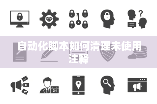 自动化脚本如何清理未使用注释 自动化脚本如何清理未使用注释