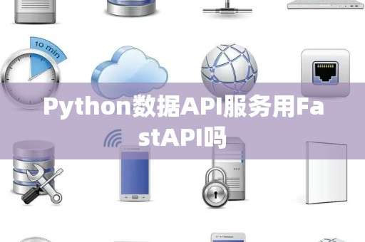 Python数据API服务用FastAPI吗