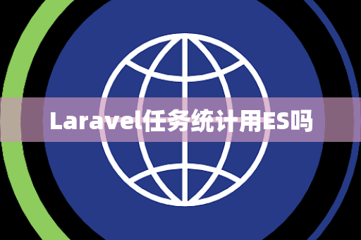 Laravel任务统计用ES吗 Laravel任务统计用ES吗