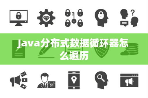 Java分布式数据循环器怎么遍历 Java分布式数据循环器怎么遍历