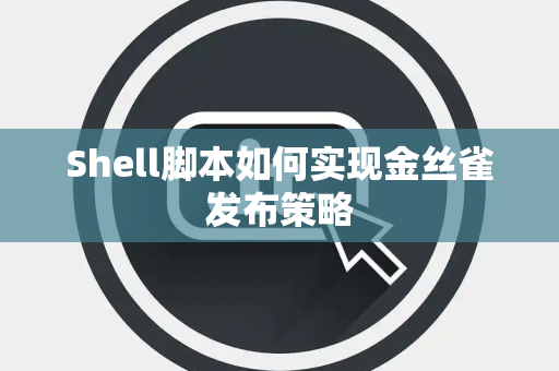 Shell脚本如何实现金丝雀发布策略 Shell脚本如何实现金丝雀发布策略