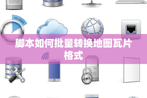 脚本如何批量转换地图瓦片格式