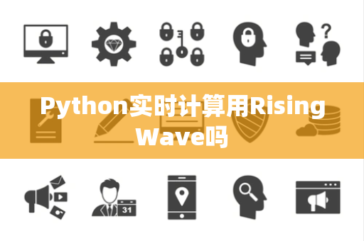 Python实时计算用RisingWave吗 Python实时计算用RisingWave吗