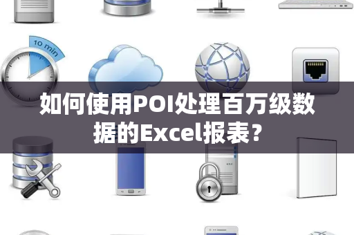 如何使用POI处理百万级数据的Excel报表? 如何使用POI处理百万级数据的Excel报表?