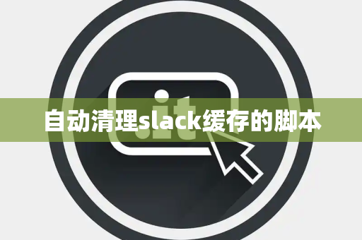 自动清理slack缓存的脚本
