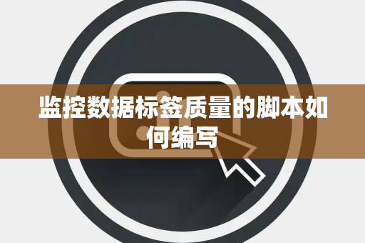 监控数据标签质量的脚本如何编写 监控数据标签质量的脚本如何编写