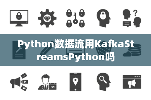 Python数据流用KafkaStreamsPython吗 Python数据流用KafkaStreamsPython吗