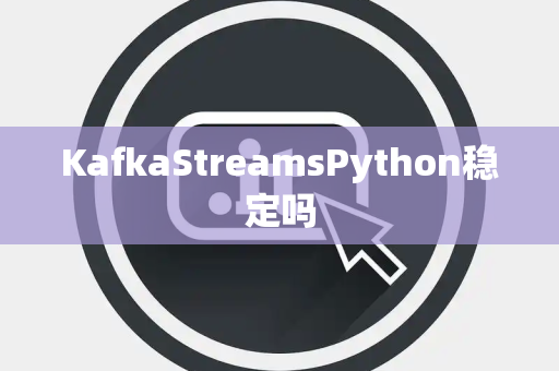 KafkaStreamsPython稳定吗