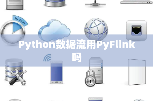 Python数据流用PyFlink吗 Python数据流用PyFlink吗