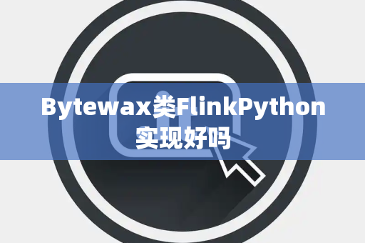 Bytewax类FlinkPython实现好吗 Bytewax类FlinkPython实现好吗