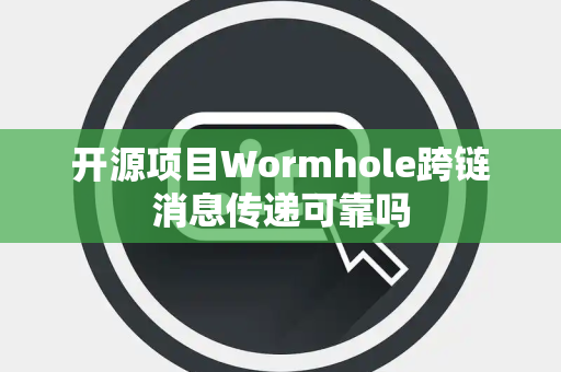 开源项目Wormhole跨链消息传递可靠吗
