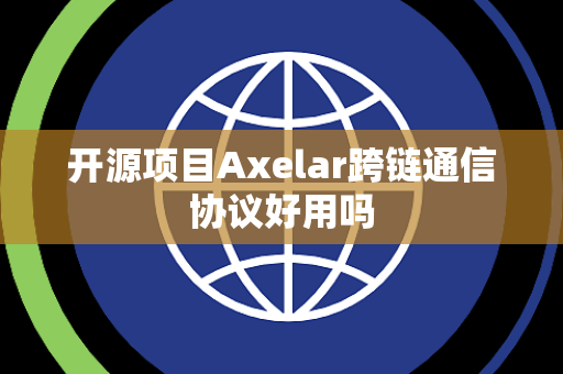 开源项目Axelar跨链通信协议好用吗