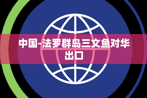 中国-法罗群岛三文鱼对华出口 中国-法罗群岛三文鱼对华出口