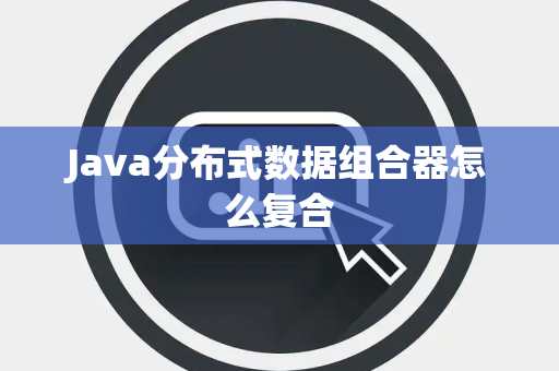 Java分布式数据组合器怎么复合