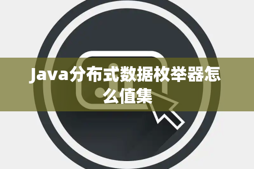 Java分布式数据枚举器怎么值集