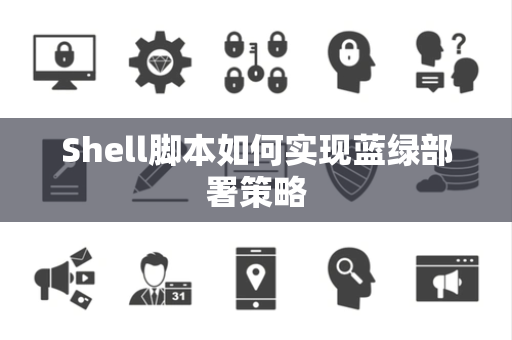 Shell脚本如何实现蓝绿部署策略