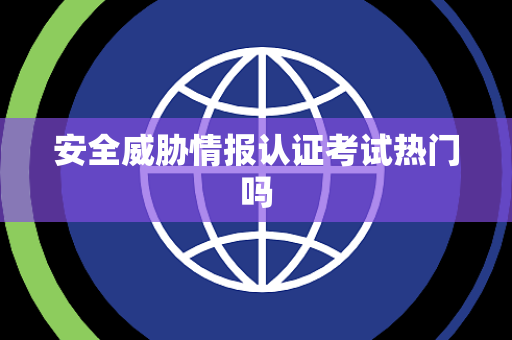 安全威胁情报认证考试热门吗