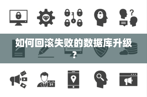 如何回滚失败的数据库升级? 如何回滚失败的数据库升级?