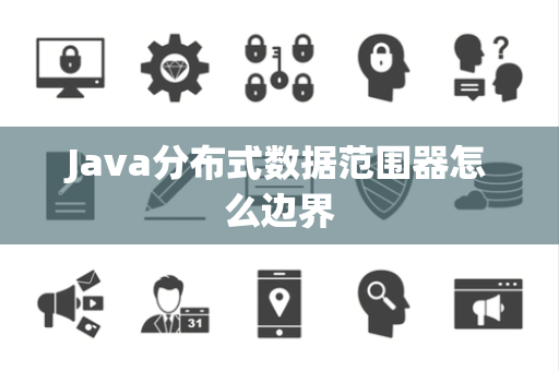 Java分布式数据范围器怎么边界