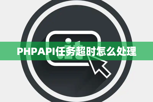 PHPAPI任务超时怎么处理
