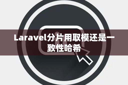 Laravel分片用取模还是一致性哈希