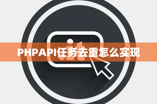PHPAPI任务去重怎么实现 PHPAPI任务去重怎么实现