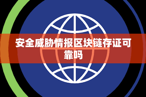 安全威胁情报区块链存证可靠吗 安全威胁情报区块链存证可靠吗