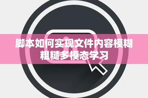 脚本如何实现文件内容模糊粗糙多模态学习