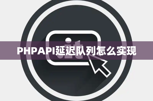 PHPAPI延迟队列怎么实现