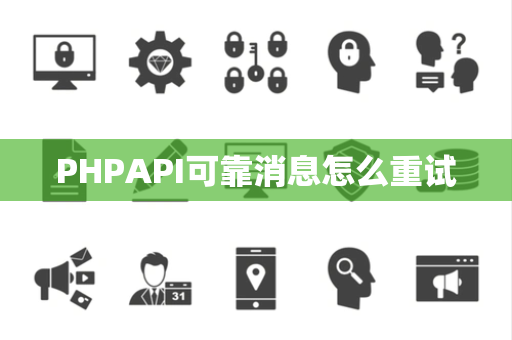 PHPAPI可靠消息怎么重试 PHPAPI可靠消息怎么重试