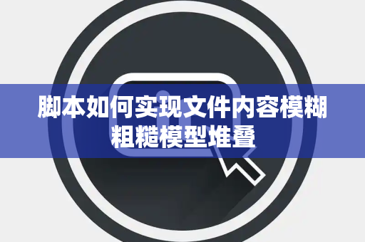 脚本如何实现文件内容模糊粗糙模型堆叠 脚本如何实现文件内容模糊粗糙模型堆叠