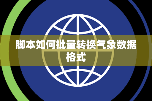 脚本如何批量转换气象数据格式 脚本如何批量转换气象数据格式