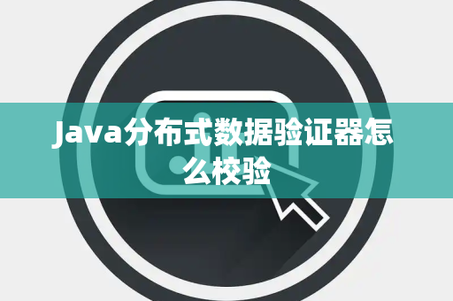 Java分布式数据验证器怎么校验 Java分布式数据验证器怎么校验