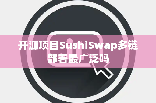 开源项目SushiSwap多链部署最广泛吗
