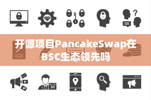 开源项目PancakeSwap在BSC生态领先吗