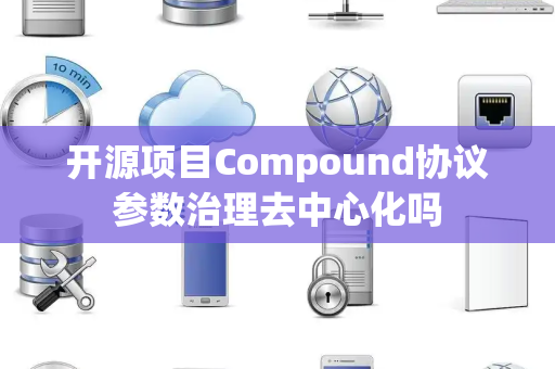 开源项目Compound协议参数治理去中心化吗