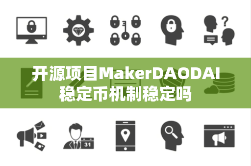 开源项目MakerDAODAI稳定币机制稳定吗 开源项目MakerDAODAI稳定币机制稳定吗