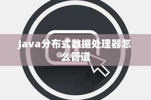 Java分布式数据处理器怎么管道