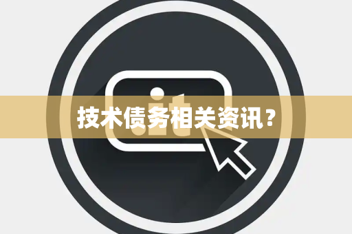 技术债务相关资讯？