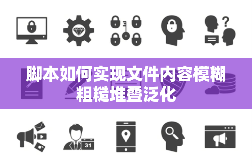 脚本如何实现文件内容模糊粗糙堆叠泛化 脚本如何实现文件内容模糊粗糙堆叠泛化