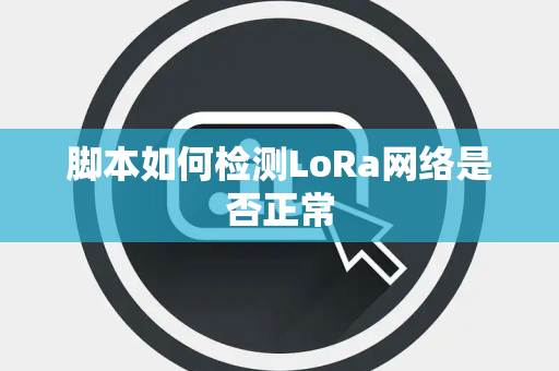 脚本如何检测LoRa网络是否正常