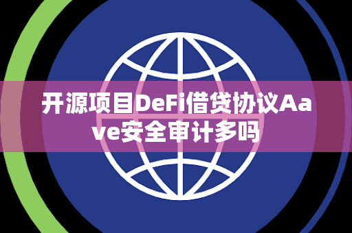 开源项目DeFi借贷协议Aave安全审计多吗