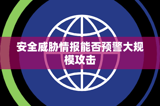 安全威胁情报能否预警大规模攻击 安全威胁情报能否预警大规模攻击