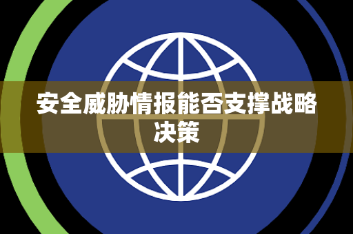安全威胁情报能否支撑战略决策 安全威胁情报能否支撑战略决策