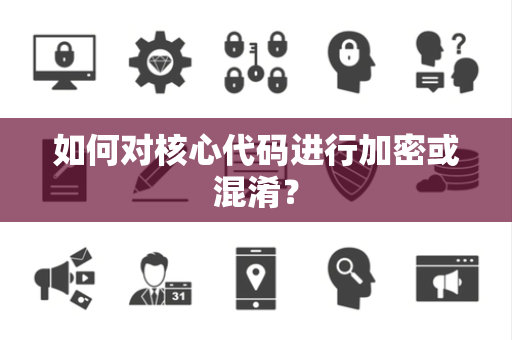 如何对核心代码进行加密或混淆? 如何对核心代码进行加密或混淆?