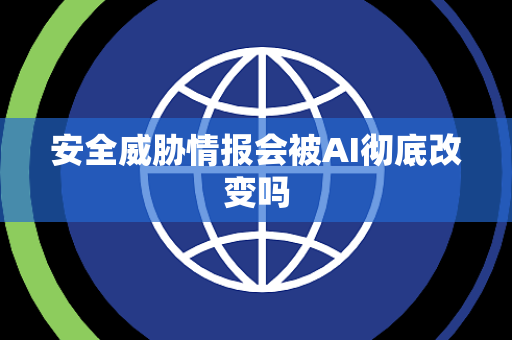 安全威胁情报会被AI彻底改变吗