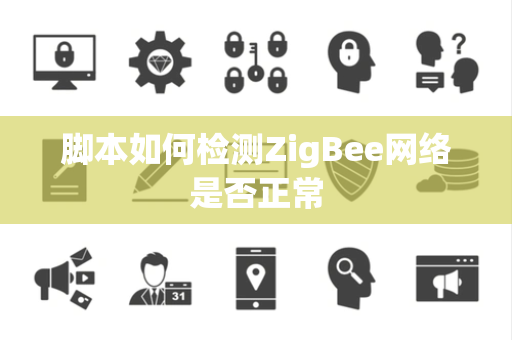 脚本如何检测ZigBee网络是否正常 脚本如何检测ZigBee网络是否正常