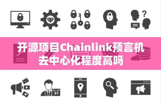 开源项目Chainlink预言机去中心化程度高吗